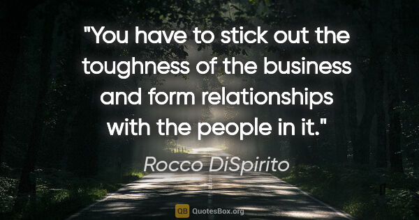 Rocco DiSpirito quote: "You have to stick out the toughness of the business and form..."