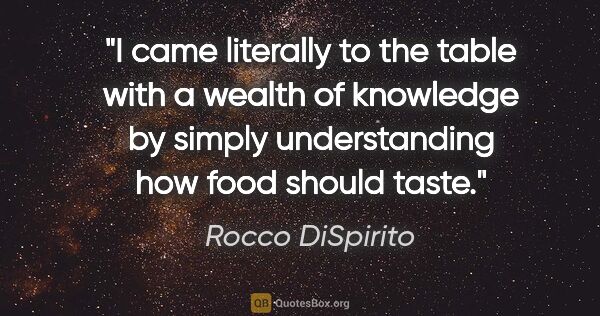 Rocco DiSpirito quote: "I came literally to the table with a wealth of knowledge by..."