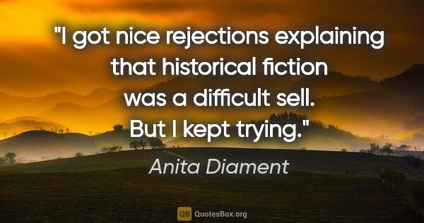 Anita Diament quote: "I got nice rejections explaining that historical fiction was a..."