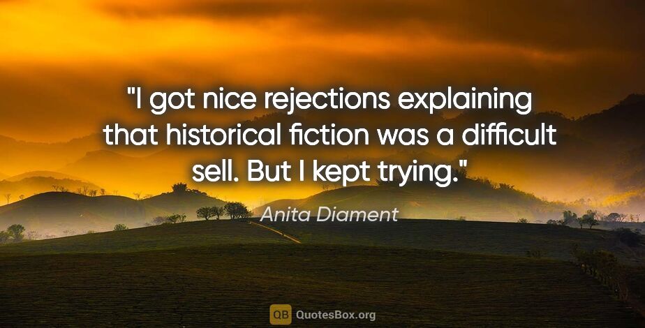 Anita Diament quote: "I got nice rejections explaining that historical fiction was a..."