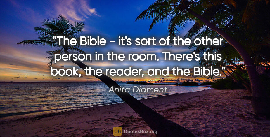 Anita Diament quote: "The Bible - it's sort of the other person in the room. There's..."