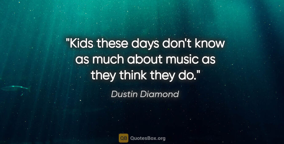 Dustin Diamond quote: "Kids these days don't know as much about music as they think..."