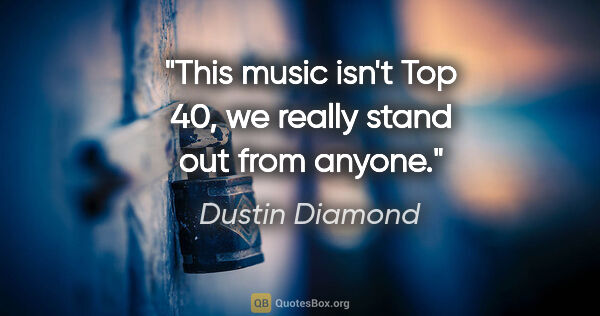 Dustin Diamond quote: "This music isn't Top 40, we really stand out from anyone."