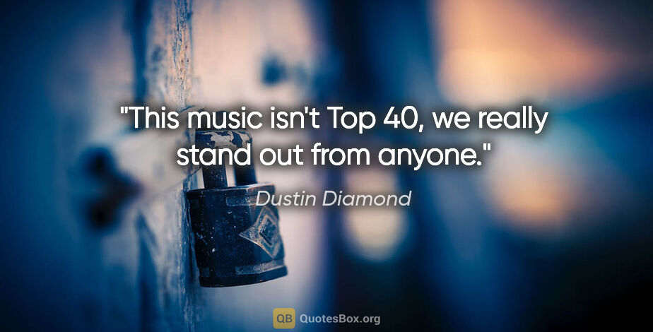 Dustin Diamond quote: "This music isn't Top 40, we really stand out from anyone."
