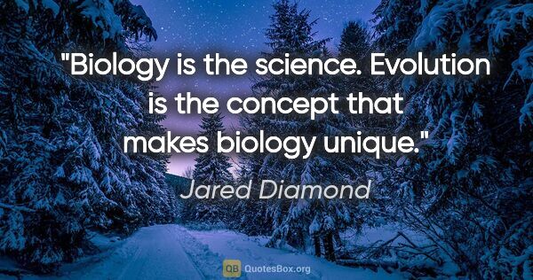 Jared Diamond quote: "Biology is the science. Evolution is the concept that makes..."