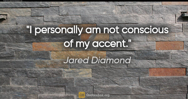 Jared Diamond quote: "I personally am not conscious of my accent."