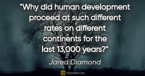 Jared Diamond quote: "Why did human development proceed at such different rates on..."