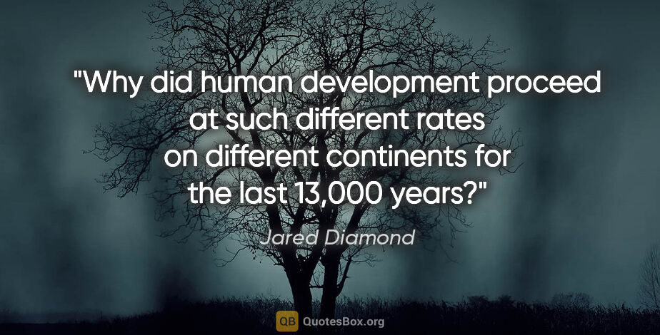 Jared Diamond quote: "Why did human development proceed at such different rates on..."