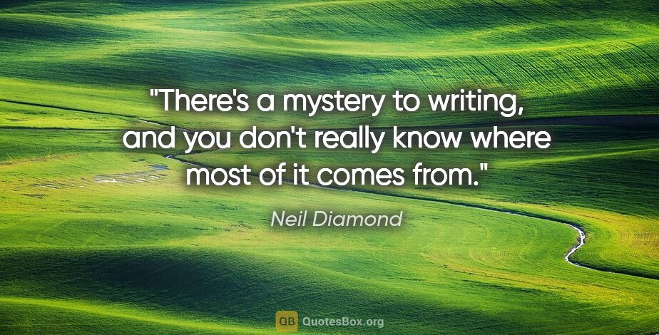 Neil Diamond quote: "There's a mystery to writing, and you don't really know where..."