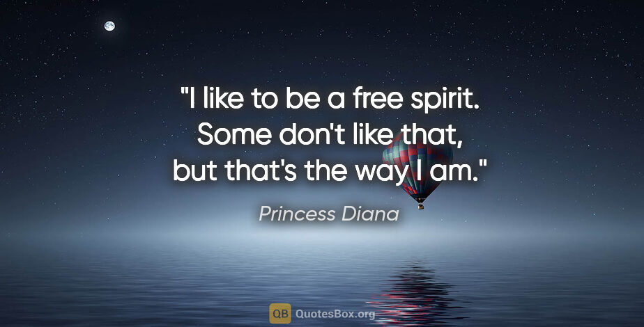 Princess Diana quote: "I like to be a free spirit. Some don't like that, but that's..."