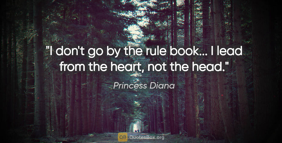 Princess Diana quote: "I don't go by the rule book... I lead from the heart, not the..."