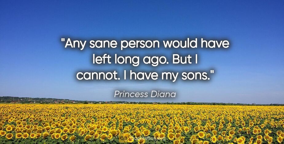Princess Diana quote: "Any sane person would have left long ago. But I cannot. I have..."