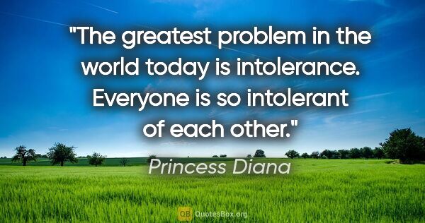 Princess Diana quote: "The greatest problem in the world today is intolerance...."