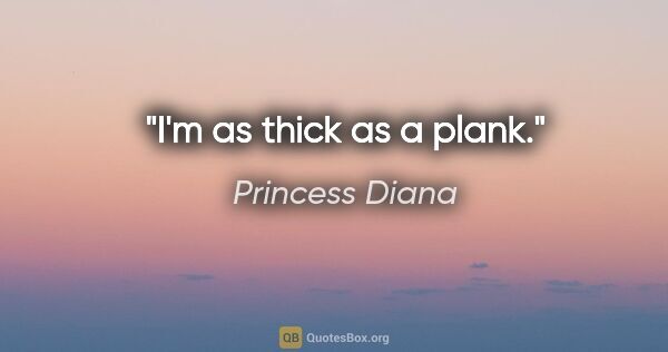 Princess Diana quote: "I'm as thick as a plank."
