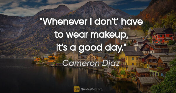 Cameron Diaz quote: "Whenever I don't' have to wear makeup, it's a good day."