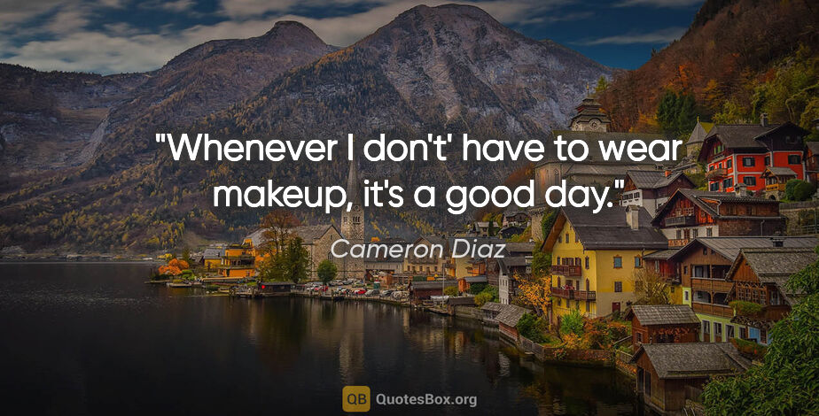 Cameron Diaz quote: "Whenever I don't' have to wear makeup, it's a good day."