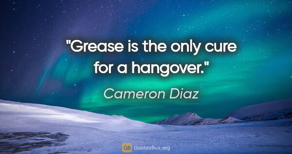 Cameron Diaz quote: "Grease is the only cure for a hangover."
