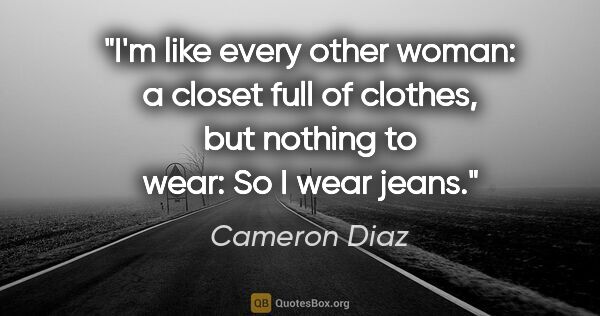 Cameron Diaz quote: "I'm like every other woman: a closet full of clothes, but..."