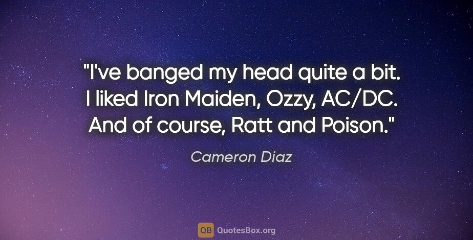Cameron Diaz quote: "I've banged my head quite a bit. I liked Iron Maiden, Ozzy,..."
