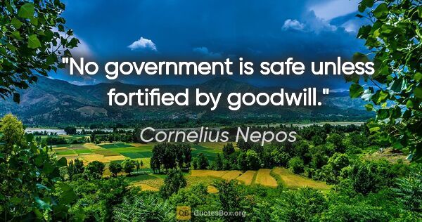 Cornelius Nepos quote: "No government is safe unless fortified by goodwill."