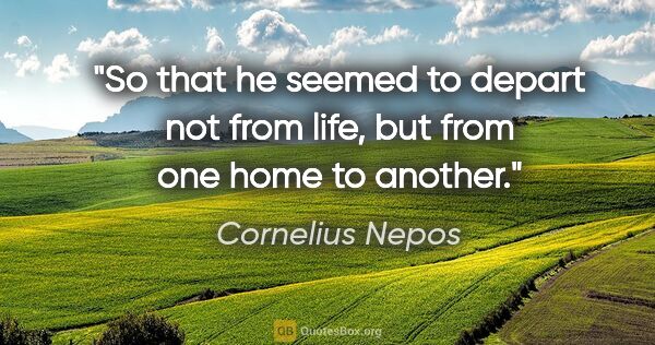 Cornelius Nepos quote: "So that he seemed to depart not from life, but from one home..."
