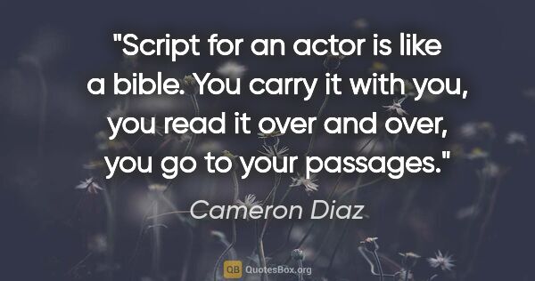 Cameron Diaz quote: "Script for an actor is like a bible. You carry it with you,..."