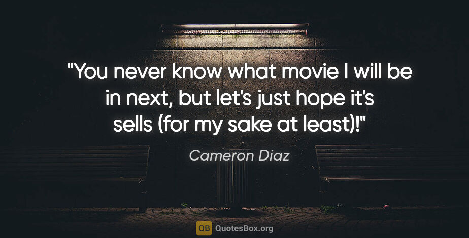 Cameron Diaz quote: "You never know what movie I will be in next, but let's just..."
