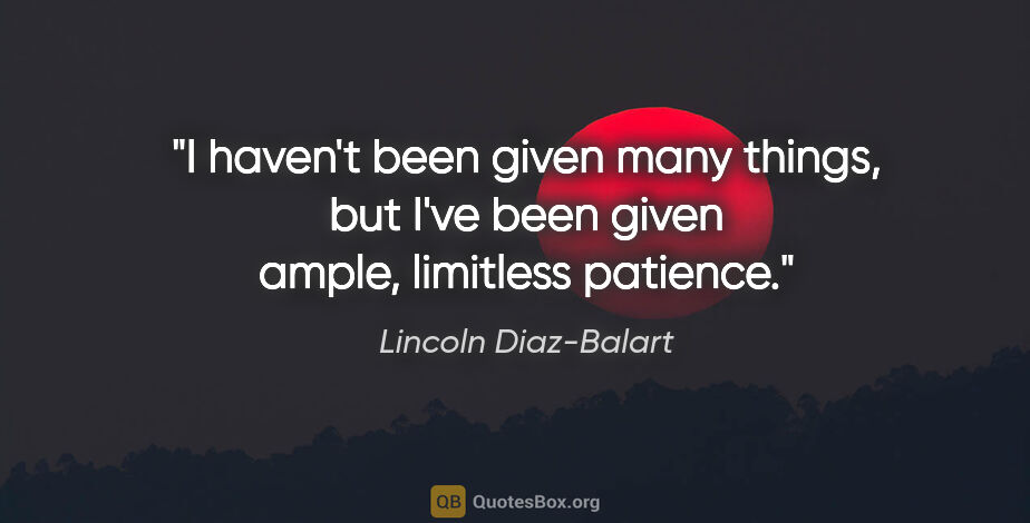 Lincoln Diaz-Balart quote: "I haven't been given many things, but I've been given ample,..."