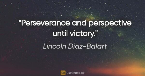 Lincoln Diaz-Balart quote: "Perseverance and perspective until victory."