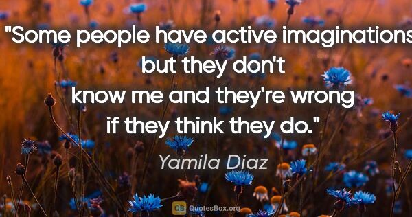Yamila Diaz quote: "Some people have active imaginations, but they don't know me..."