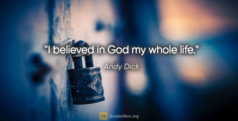 Andy Dick quote: "I believed in God my whole life."
