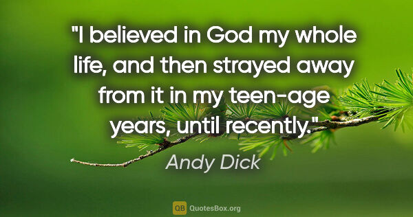 Andy Dick quote: "I believed in God my whole life, and then strayed away from it..."