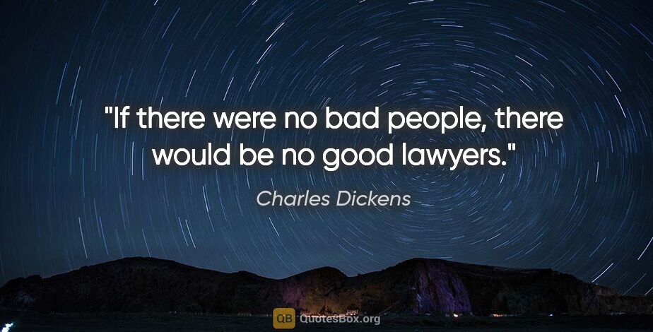 Charles Dickens quote: "If there were no bad people, there would be no good lawyers."