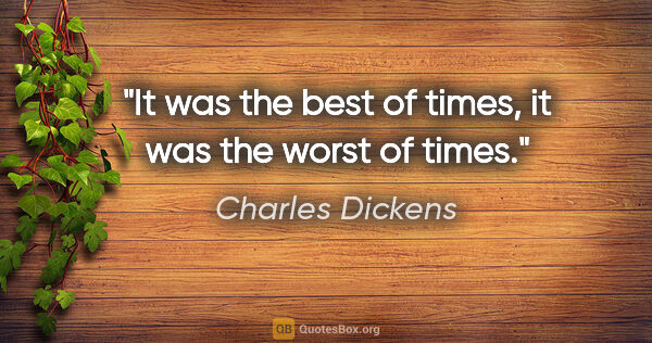 Charles Dickens quote: "It was the best of times, it was the worst of times."