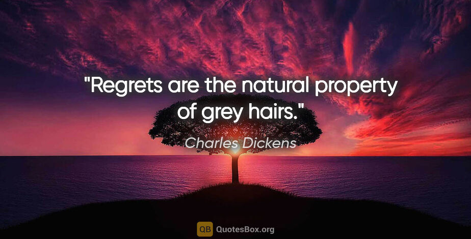 Charles Dickens quote: "Regrets are the natural property of grey hairs."