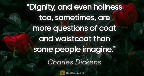 Charles Dickens quote: "Dignity, and even holiness too, sometimes, are more questions..."