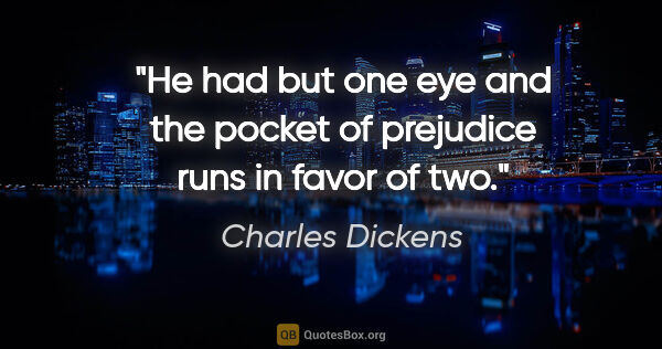Charles Dickens quote: "He had but one eye and the pocket of prejudice runs in favor..."