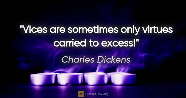 Charles Dickens quote: "Vices are sometimes only virtues carried to excess!"