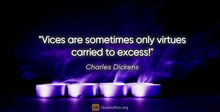 Charles Dickens quote: "Vices are sometimes only virtues carried to excess!"