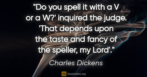 Charles Dickens quote: "Do you spell it with a "V" or a "W"?' inquired the judge...."