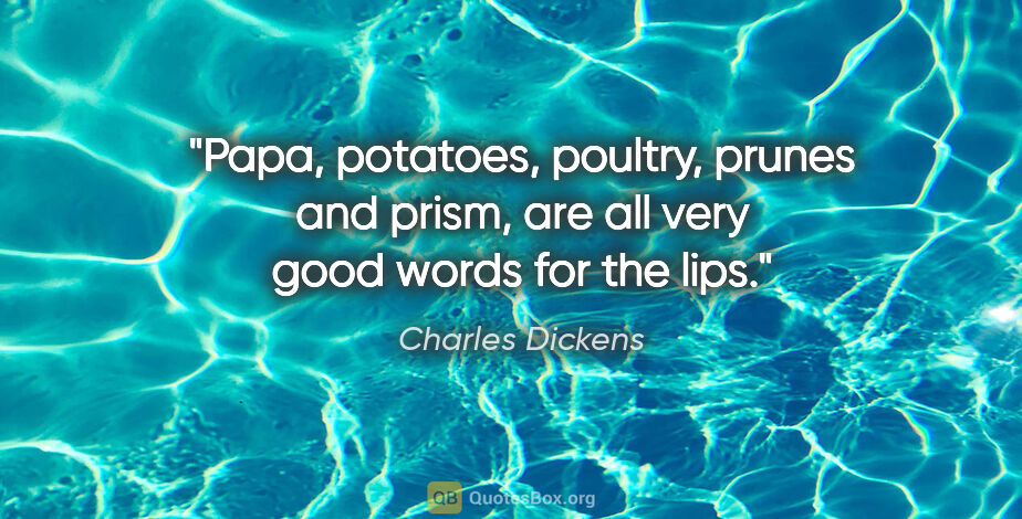 Charles Dickens quote: "Papa, potatoes, poultry, prunes and prism, are all very good..."