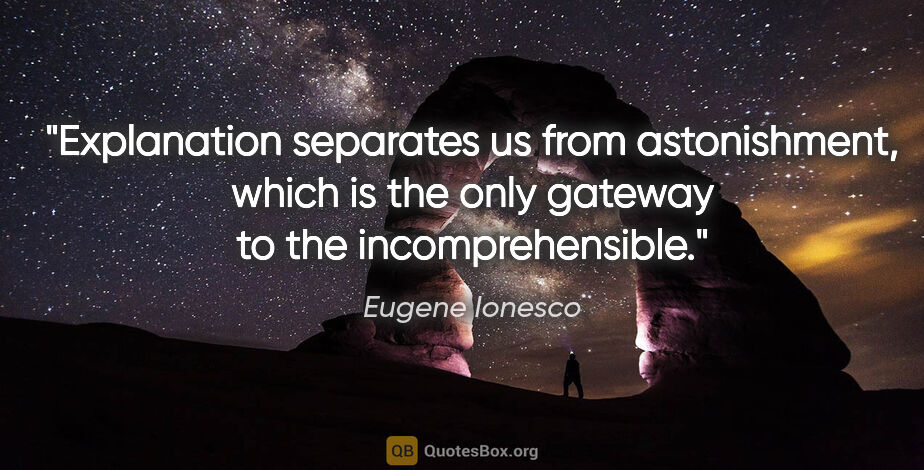 Eugene Ionesco quote: "Explanation separates us from astonishment, which is the only..."