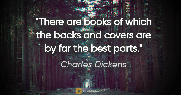 Charles Dickens quote: "There are books of which the backs and covers are by far the..."