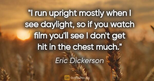 Eric Dickerson quote: "I run upright mostly when I see daylight, so if you watch film..."