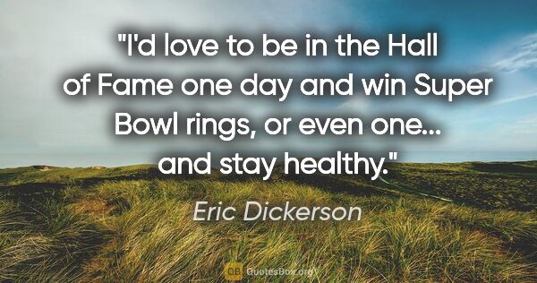 Eric Dickerson quote: "I'd love to be in the Hall of Fame one day and win Super Bowl..."