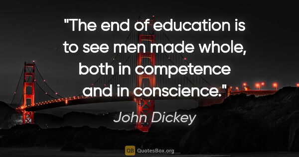 John Dickey quote: "The end of education is to see men made whole, both in..."