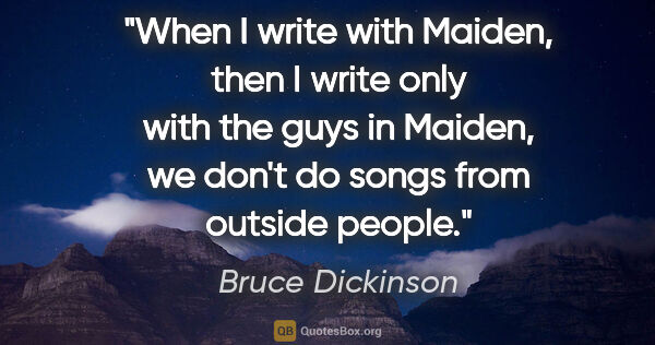 Bruce Dickinson quote: "When I write with Maiden, then I write only with the guys in..."