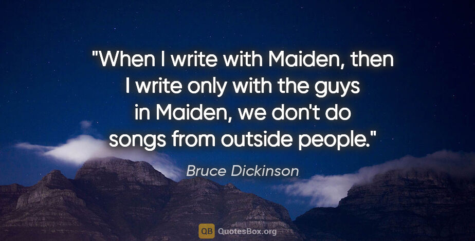Bruce Dickinson quote: "When I write with Maiden, then I write only with the guys in..."