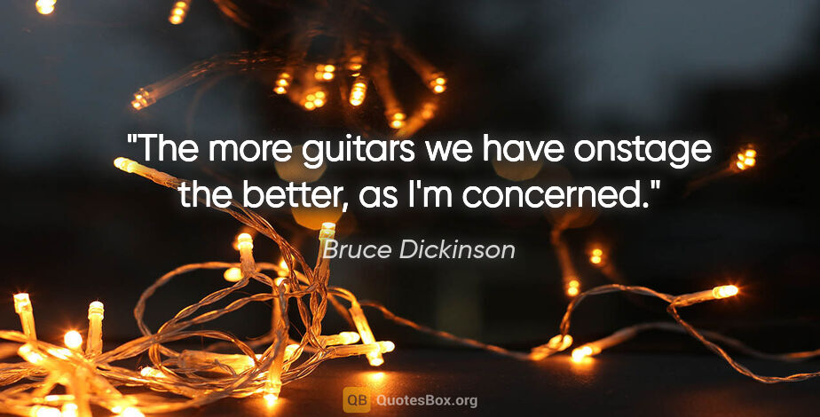Bruce Dickinson quote: "The more guitars we have onstage the better, as I'm concerned."