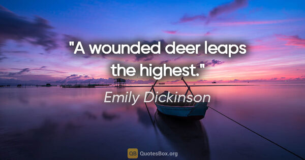 Emily Dickinson quote: "A wounded deer leaps the highest."